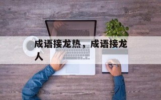 成语接龙热，成语接龙人