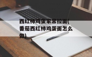 西红柿鸡蛋家常拉面(番茄西红柿鸡蛋面怎么做)