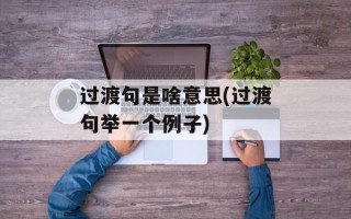 过渡句是啥意思(过渡句举一个例子)