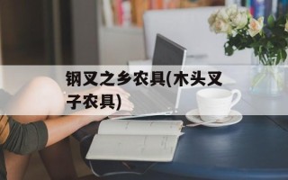 钢叉之乡农具(木头叉子农具)