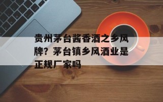 贵州茅台酱香酒之乡风牌？茅台镇乡风酒业是正规厂家吗