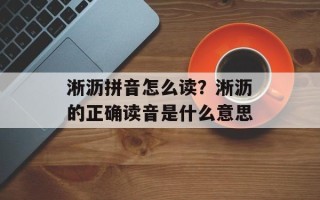 淅沥拼音怎么读？淅沥的正确读音是什么意思