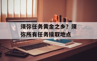 须弥任务黄金之乡？须弥所有任务接取地点