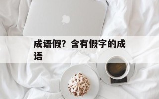 成语假？含有假字的成语