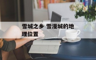 雪城之乡 雪漫城的地理位置