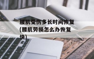 腰肌受伤多长时间恢复(腰肌劳损怎么办恢复快)