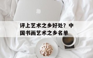 评上艺术之乡好处？中国书画艺术之乡名单