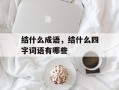 结什么成语，结什么四字词语有哪些