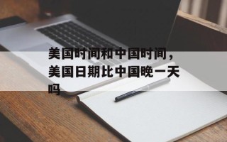 美国时间和中国时间，美国日期比中国晚一天吗