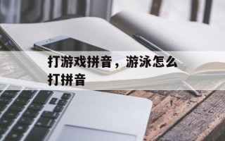 打游戏拼音，游泳怎么打拼音