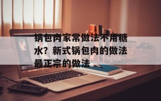 锅包肉家常做法不用糖水？新式锅包肉的做法最正宗的做法