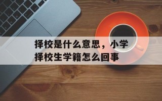 择校是什么意思，小学择校生学籍怎么回事