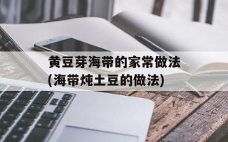 黄豆芽海带的家常做法(海带炖土豆的做法)