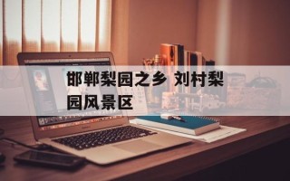 邯郸梨园之乡 刘村梨园风景区