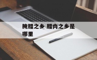 腌腊之乡 腊肉之乡是哪里