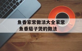 鱼香家常做法大全家常 鱼香茄子煲的做法