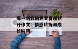 那一刻我的世界春暖花开作文：情感转折与成长瞬间