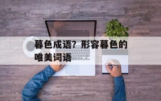 暮色成语？形容暮色的唯美词语