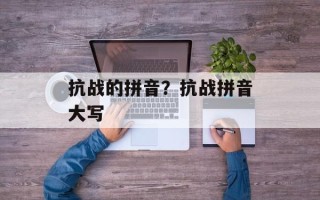 抗战的拼音？抗战拼音大写
