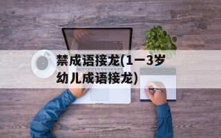 禁成语接龙(1一3岁幼儿成语接龙)
