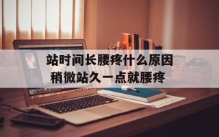 站时间长腰疼什么原因 稍微站久一点就腰疼