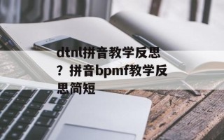 dtnl拼音教学反思？拼音bpmf教学反思简短