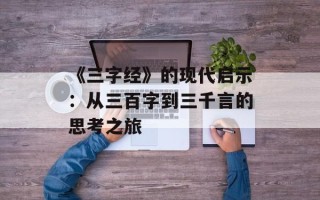 《三字经》的现代启示：从三百字到三千言的思考之旅