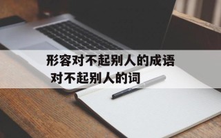 形容对不起别人的成语 对不起别人的词