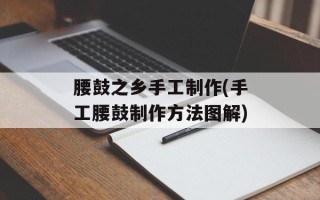 腰鼓之乡手工制作(手工腰鼓制作方法图解)