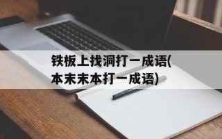 铁板上找洞打一成语(本末末本打一成语)
