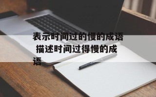 表示时间过的慢的成语 描述时间过得慢的成语