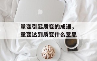 量变引起质变的成语，量变达到质变什么意思