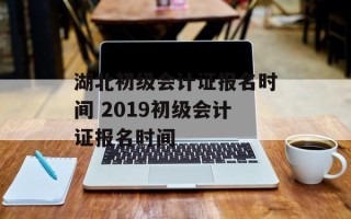 湖北初级会计证报名时间 2019初级会计证报名时间