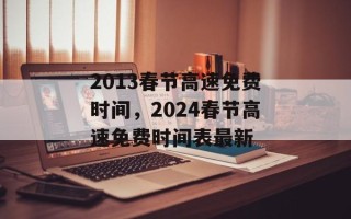 2013春节高速免费时间，2024春节高速免费时间表最新