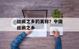 丝绸之乡的美称？中国丝绸之乡