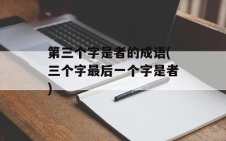 第三个字是者的成语(三个字最后一个字是者)