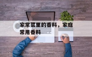家常菜里的香料，家庭常用香料