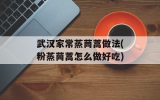 武汉家常蒸茼蒿做法(粉蒸茼蒿怎么做好吃)