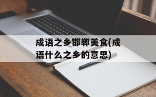 成语之乡邯郸美食(成语什么之乡的意思)