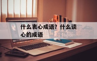 什么衷心成语？什么谈心的成语