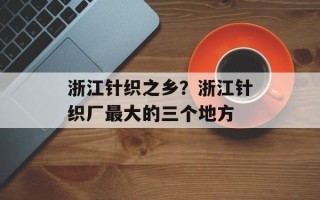 浙江针织之乡？浙江针织厂最大的三个地方