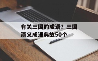 有关三国的成语？三国演义成语典故50个