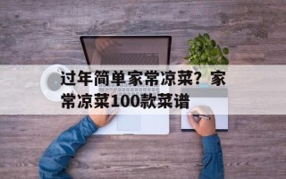 过年简单家常凉菜？家常凉菜100款菜谱
