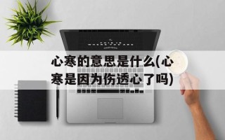 心寒的意思是什么(心寒是因为伤透心了吗)