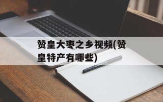 赞皇大枣之乡视频(赞皇特产有哪些)