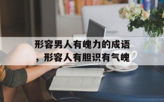 形容男人有魄力的成语，形容人有胆识有气魄