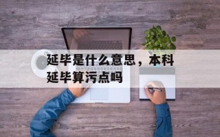 延毕是什么意思，本科延毕算污点吗