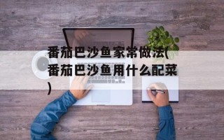 番茄巴沙鱼家常做法(番茄巴沙鱼用什么配菜)