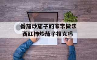 番茄炒茄子的家常做法 西红柿炒茄子相克吗