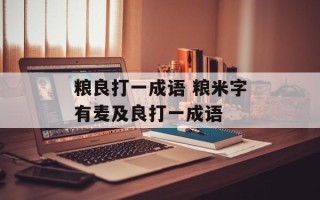 粮良打一成语 粮米字有麦及良打一成语